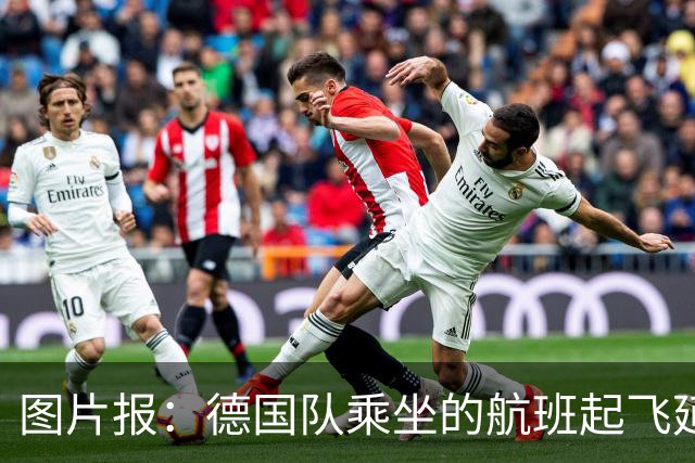 图片报：德国队乘坐的航班起飞延误 纳格尔斯曼、沃勒尔坐头等舱